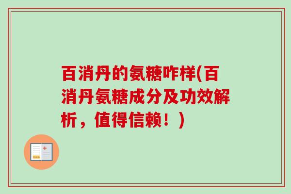 百消丹的氨糖咋样(百消丹氨糖成分及功效解析，值得信赖！)