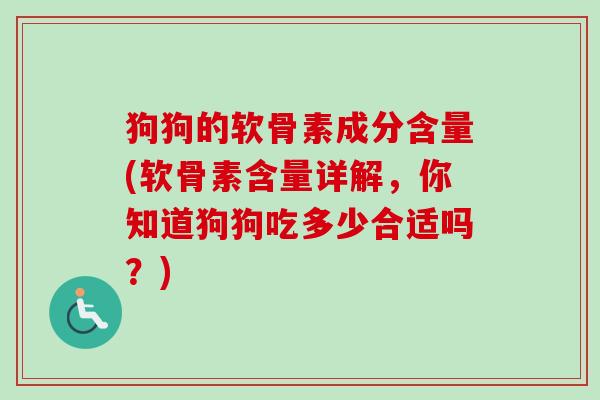 狗狗的软骨素成分含量(软骨素含量详解，你知道狗狗吃多少合适吗？)