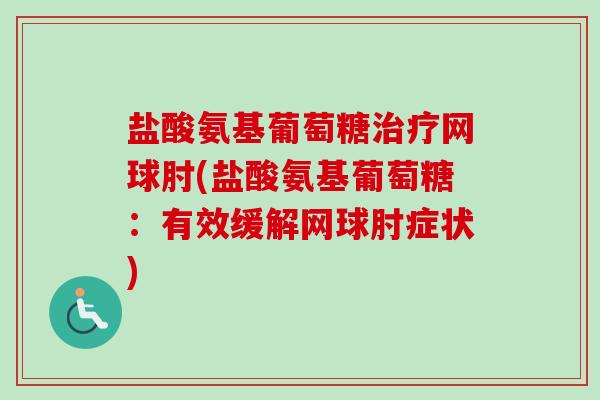 盐酸氨基葡萄糖网球肘(盐酸氨基葡萄糖:有效缓解网球肘症状) 盐酸氨基葡萄糖网球肘(盐酸氨基葡萄糖:有效缓解网球肘症状)