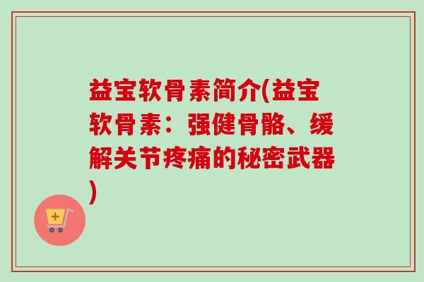 益宝软骨素简介(益宝软骨素：强健骨骼、缓解关节疼痛的秘密武器)