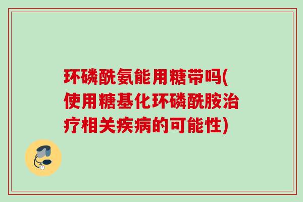 环磷酰氨能用糖带吗(使用糖基化环磷酰胺治疗相关疾病的可能性)