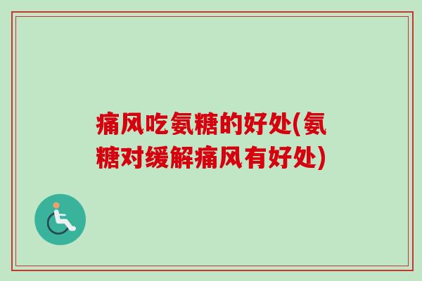 痛风吃氨糖的好处(氨糖对缓解痛风有好处)
