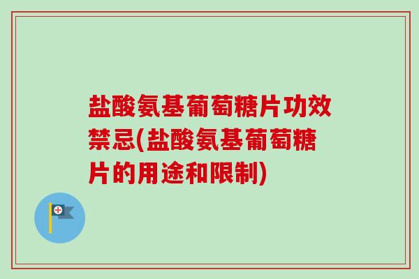 盐酸氨基葡萄糖片功效禁忌(盐酸氨基葡萄糖片的用途和限制) 盐酸氨基葡萄糖片功效禁忌(盐酸氨基葡萄糖片的用途和限制)