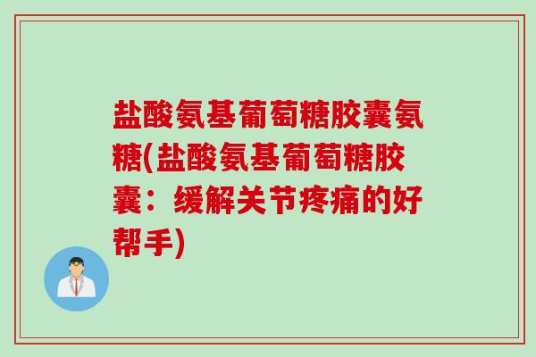 盐酸氨基葡萄糖胶囊氨糖(盐酸氨基葡萄糖胶囊：缓解关节疼痛的好帮手)