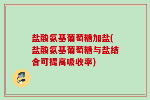 盐酸氨基葡萄糖加盐(盐酸氨基葡萄糖与盐结合可提高吸收率)