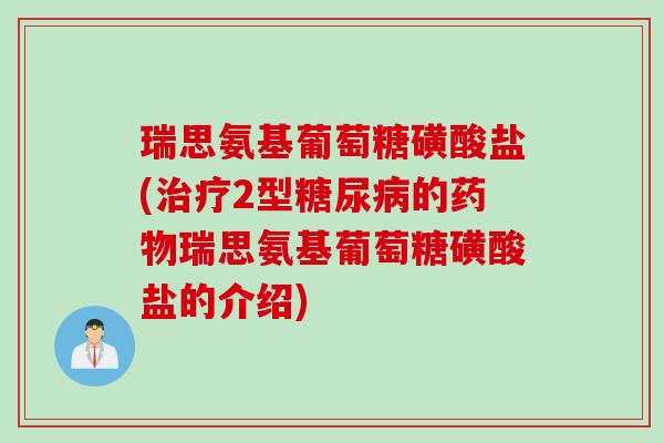 瑞思氨基葡萄糖磺酸盐(治疗2型糖尿病的药物瑞思氨基葡萄糖磺酸盐的介绍)