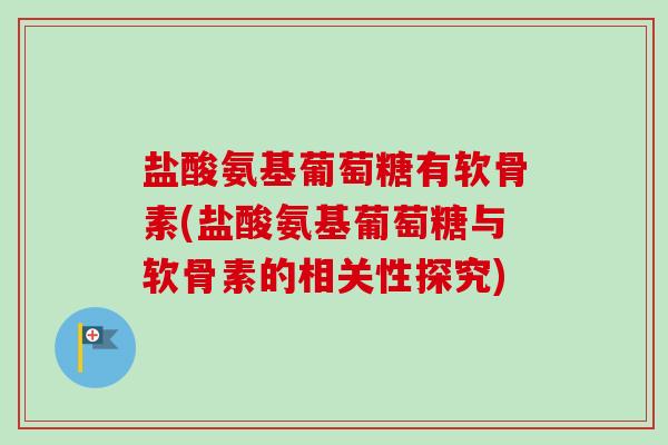 盐酸氨基葡萄糖有软骨素(盐酸氨基葡萄糖与软骨素的相关性探究)