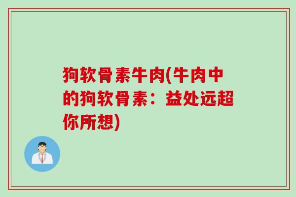 狗软骨素牛肉(牛肉中的狗软骨素：益处远超你所想)