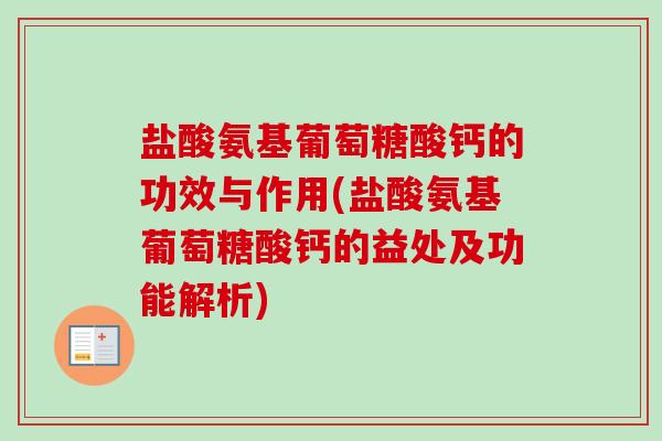 盐酸氨基葡萄糖酸钙的功效与作用(盐酸氨基葡萄糖酸钙的益处及功能解析)