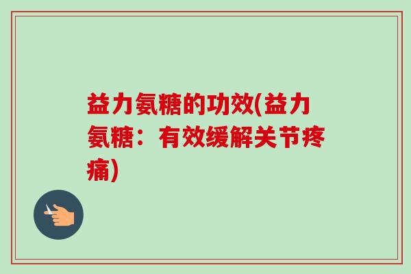 益力氨糖的功效(益力氨糖：有效缓解关节疼痛)