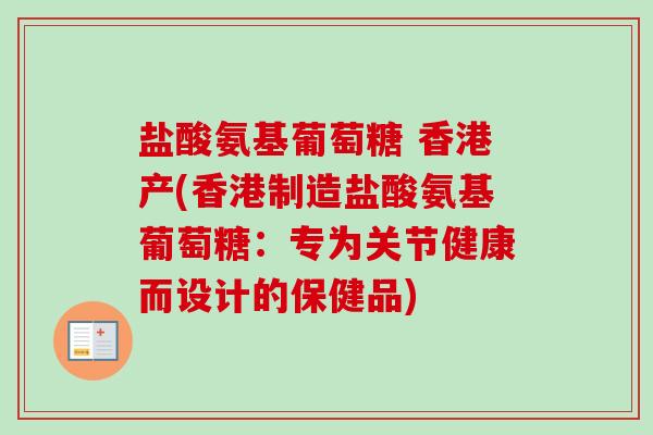 盐酸氨基葡萄糖 香港产(香港制造盐酸氨基葡萄糖：专为关节健康而设计的保健品)