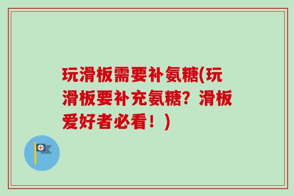 玩滑板需要补氨糖(玩滑板要补充氨糖？滑板爱好者必看！)