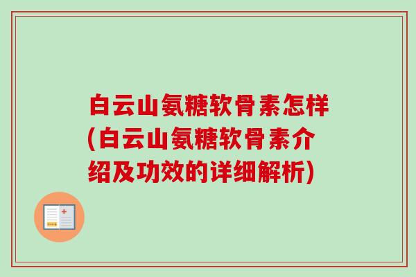 白云山氨糖软骨素怎样(白云山氨糖软骨素介绍及功效的详细解析)