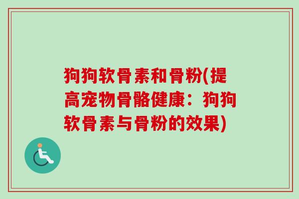 狗狗软骨素和骨粉(提高宠物骨骼健康：狗狗软骨素与骨粉的效果)