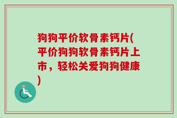 狗狗平价软骨素钙片(平价狗狗软骨素钙片上市，轻松关爱狗狗健康)