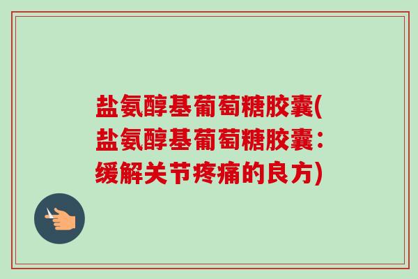 盐氨醇基葡萄糖胶囊(盐氨醇基葡萄糖胶囊：缓解关节疼痛的良方)