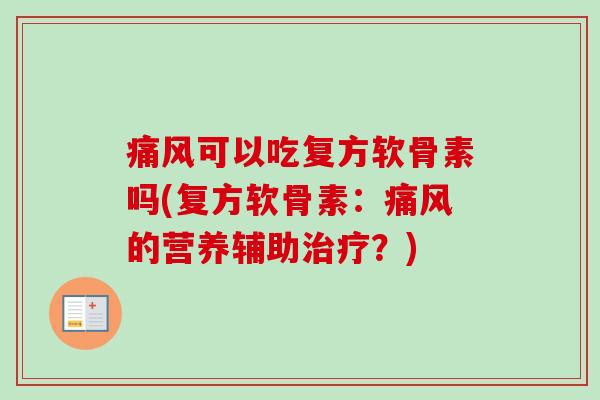 痛风可以吃复方软骨素吗(复方软骨素：痛风的营养辅助治疗？)