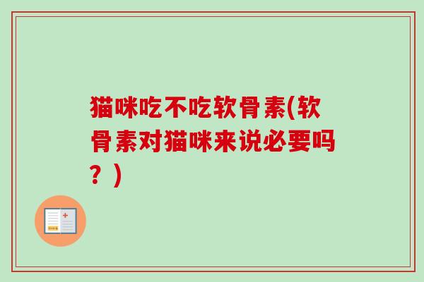 猫咪吃不吃软骨素(软骨素对猫咪来说必要吗？)