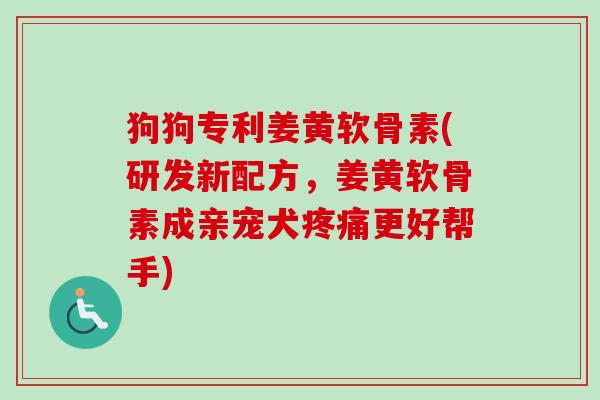 狗狗专利姜黄软骨素(研发新配方，姜黄软骨素成亲宠犬疼痛更好帮手)