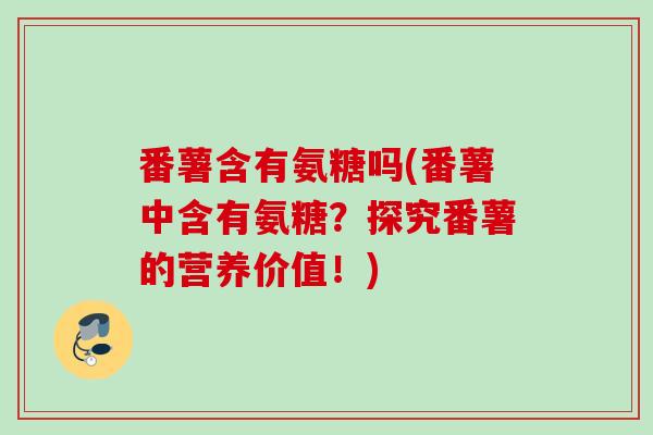 番薯含有氨糖吗(番薯中含有氨糖？探究番薯的营养价值！)