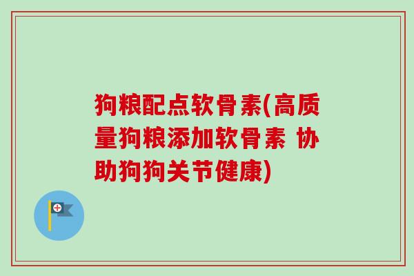狗粮配点软骨素(高质量狗粮添加软骨素 协助狗狗关节健康)