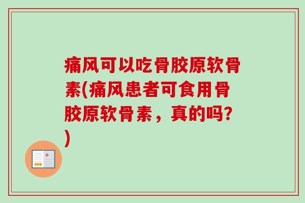痛风可以吃骨胶原软骨素(痛风患者可食用骨胶原软骨素，真的吗？)