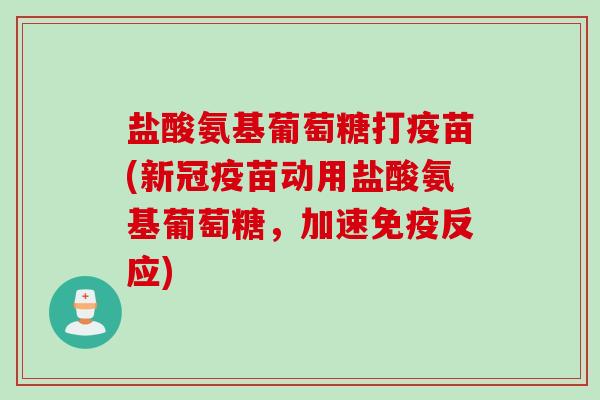 盐酸氨基葡萄糖打疫苗(新冠疫苗动用盐酸氨基葡萄糖，加速免疫反应)