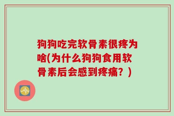 狗狗吃完软骨素很疼为啥(为什么狗狗食用软骨素后会感到疼痛？)