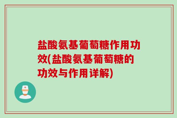 盐酸氨基葡萄糖作用功效(盐酸氨基葡萄糖的功效与作用详解)
