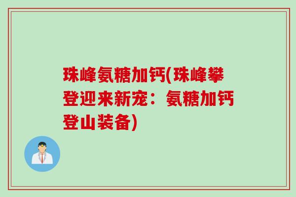 珠峰氨糖加钙(珠峰攀登迎来新宠：氨糖加钙登山装备)