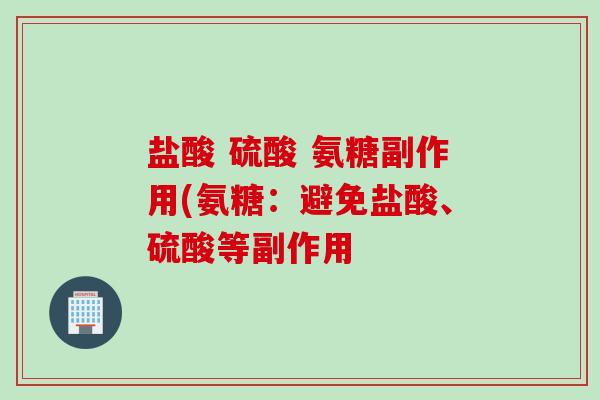 盐酸 硫酸 氨糖副作用(氨糖：避免盐酸、硫酸等副作用