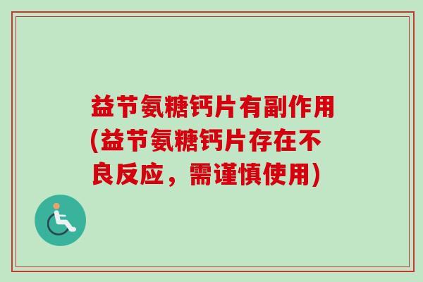 益节氨糖钙片有副作用(益节氨糖钙片存在不良反应，需谨慎使用)
