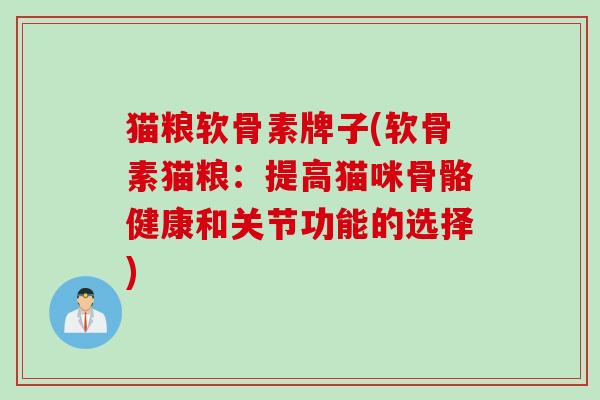 猫粮软骨素牌子(软骨素猫粮：提高猫咪骨骼健康和关节功能的选择)