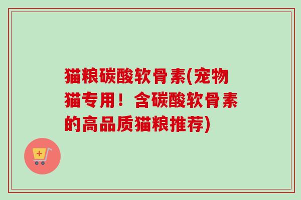 猫粮碳酸软骨素(宠物猫专用！含碳酸软骨素的高品质猫粮推荐)