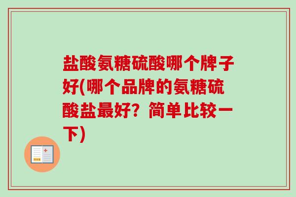 盐酸氨糖硫酸哪个牌子好(哪个品牌的氨糖硫酸盐最好？简单比较一下)