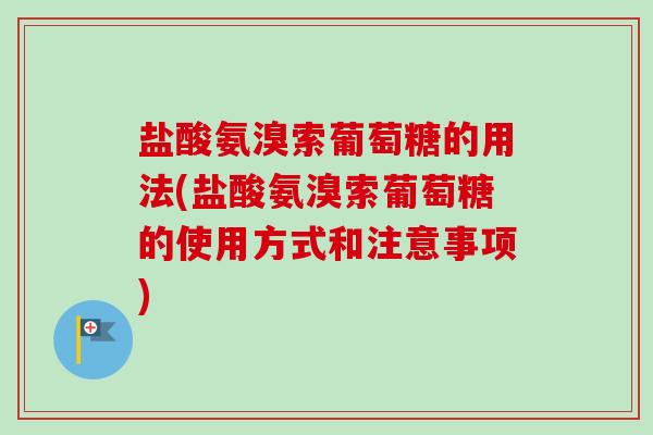 盐酸氨溴索葡萄糖的用法(盐酸氨溴索葡萄糖的使用方式和注意事项)
