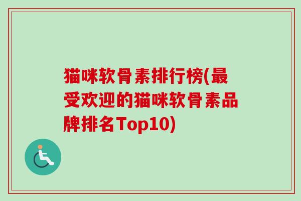 猫咪软骨素排行榜(最受欢迎的猫咪软骨素品牌排名Top10)