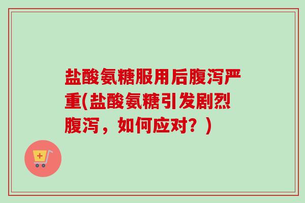 盐酸氨糖服用后严重(盐酸氨糖引发剧烈，如何应对？)