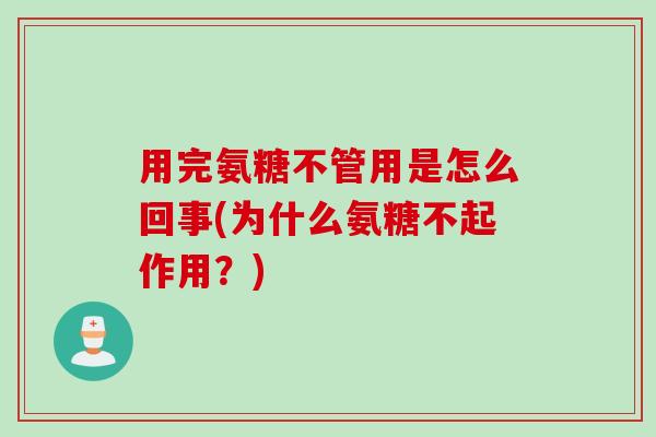 用完氨糖不管用是怎么回事(为什么氨糖不起作用？)