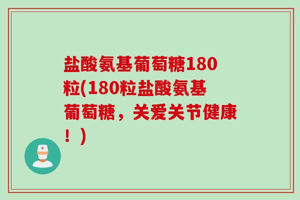 盐酸氨基葡萄糖180粒(180粒盐酸氨基葡萄糖，关爱关节健康！)