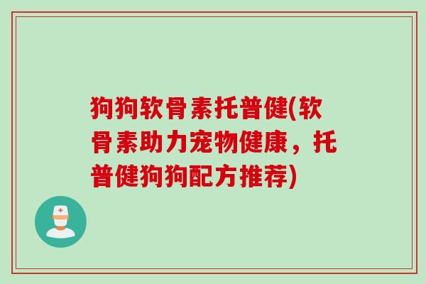 狗狗软骨素托普健(软骨素助力宠物健康,托普健狗狗配方推荐) 狗狗软骨素托普健(软骨素助力宠物健康,托普健狗狗配方推荐)