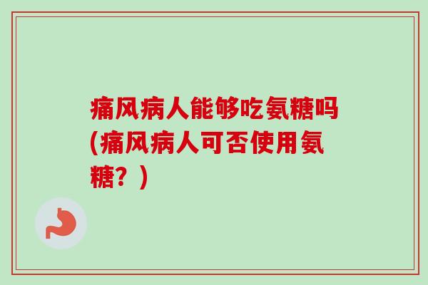 人能够吃氨糖吗(人可否使用氨糖?) 人能够吃氨糖吗(人可否使用氨糖?)