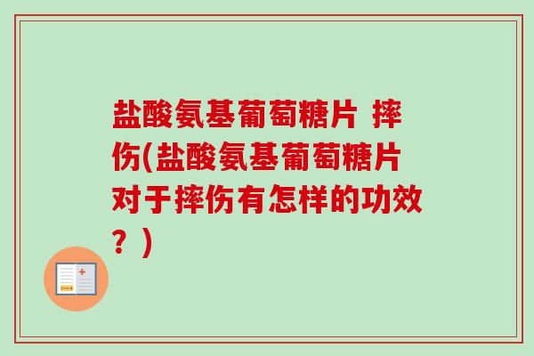盐酸氨基葡萄糖片 摔伤(盐酸氨基葡萄糖片对于摔伤有怎样的功效？)