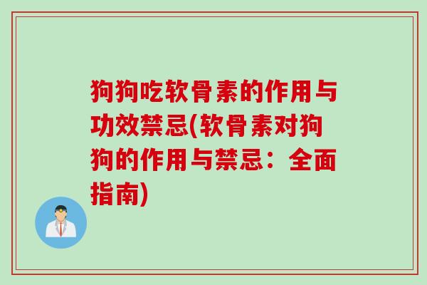 狗狗吃软骨素的作用与功效禁忌(软骨素对狗狗的作用与禁忌:全面指南) 狗狗吃软骨素的作用与功效禁忌(软骨素对狗狗的作用与禁忌:全面指南)