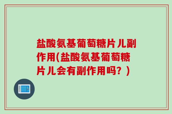 盐酸氨基葡萄糖片儿副作用(盐酸氨基葡萄糖片儿会有副作用吗？)