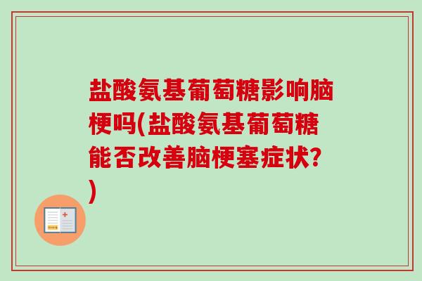 盐酸氨基葡萄糖影响脑梗吗(盐酸氨基葡萄糖能否改善脑梗塞症状？)