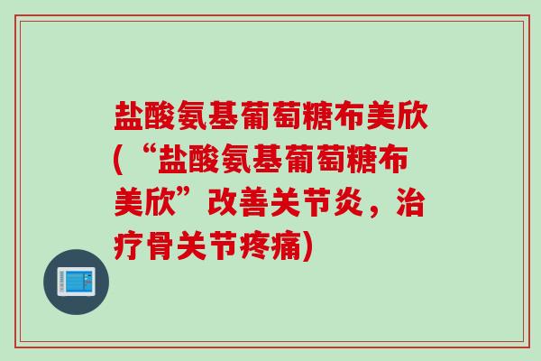 盐酸氨基葡萄糖布美欣(“盐酸氨基葡萄糖布美欣”改善,骨关节) 盐酸氨基葡萄糖布美欣(“盐酸氨基葡萄糖布美欣”改善,骨关节)