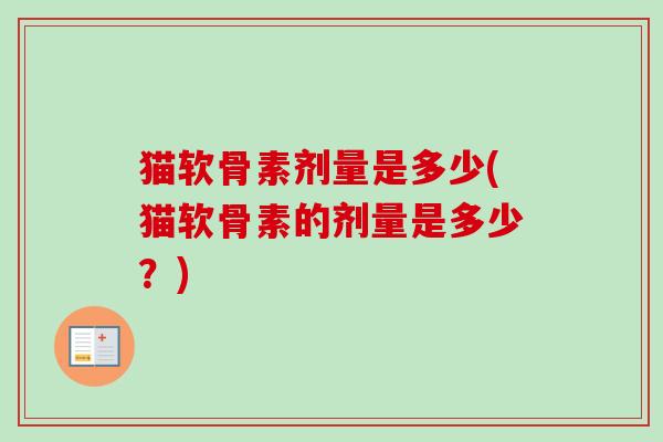 猫软骨素剂量是多少(猫软骨素的剂量是多少？)