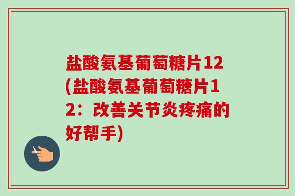 盐酸氨基葡萄糖片12(盐酸氨基葡萄糖片12：改善关节炎疼痛的好帮手)