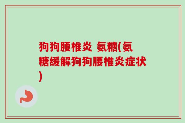 狗狗腰椎炎 氨糖(氨糖缓解狗狗腰椎状) 狗狗腰椎炎 氨糖(氨糖缓解狗狗腰椎状)